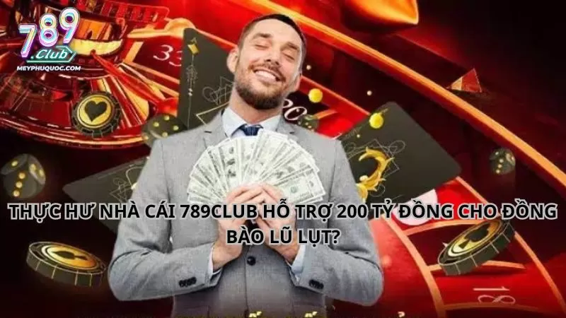 Thực Hư Nhà Cái 789CLUB Hỗ Trợ 200 Tỷ Đồng Cho Đồng Bào Lũ Lụt?