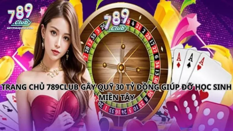 Trang chủ 789club gây quỹ 30 tỷ đồng giúp đỡ học sinh miền Tây